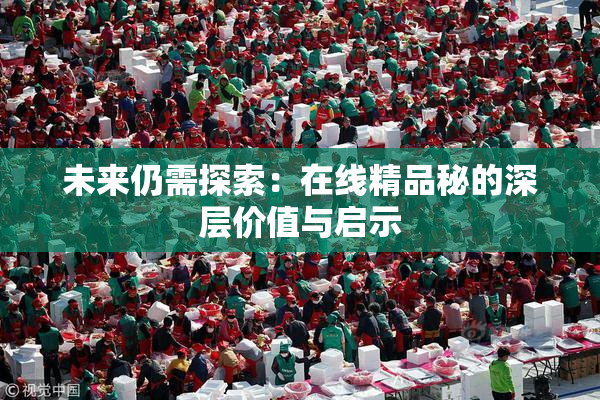 未来仍需探索：在线精品秘的深层价值与启示