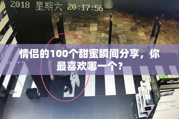 情侣的100个甜蜜瞬间分享，你最喜欢哪一个？
