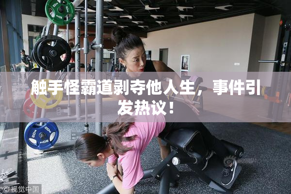触手怪霸道剥夺他人生，事件引发热议！