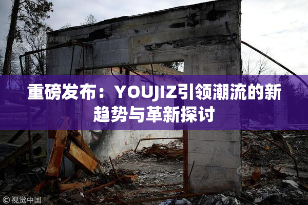 重磅发布：YOUJIZ引领潮流的新趋势与革新探讨