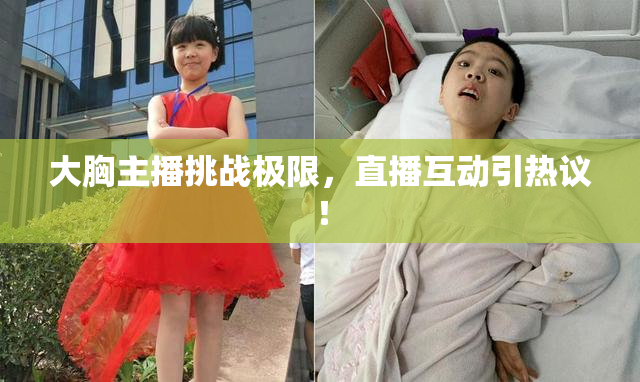 大胸主播挑战极限，直播互动引热议！