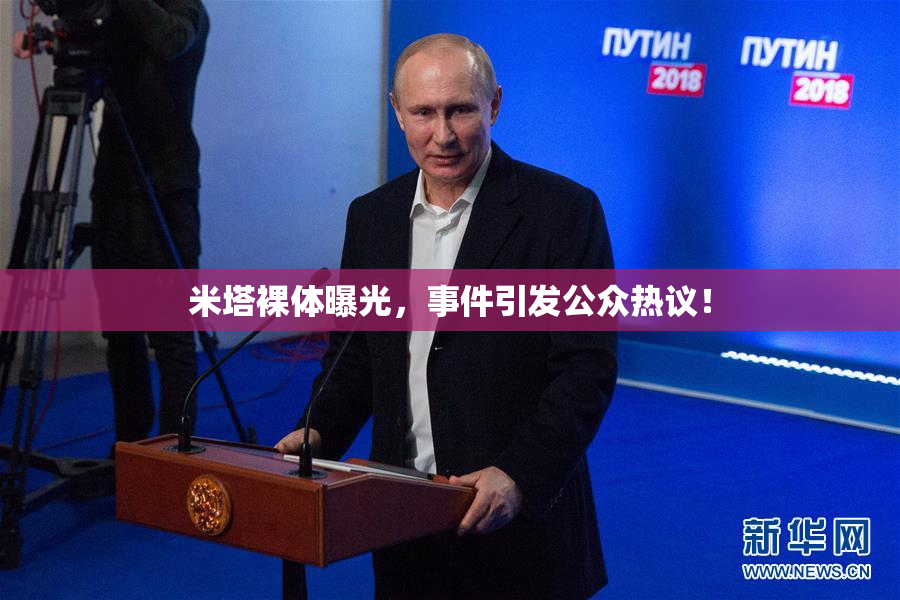 米塔裸体曝光，事件引发公众热议！