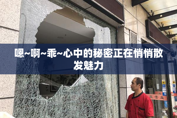 嗯~啊~乖~心中的秘密正在悄悄散发魅力