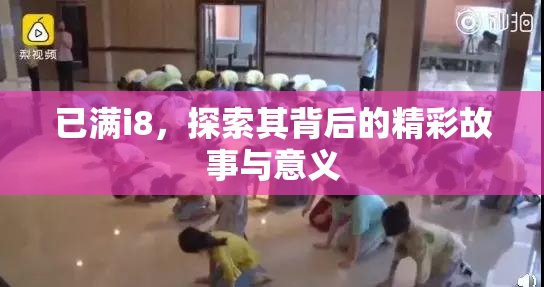 已满i8，探索其背后的精彩故事与意义