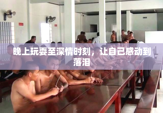 晚上玩耍至深情时刻，让自己感动到落泪