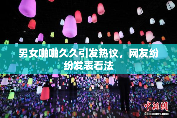 男女啪啪久久引发热议，网友纷纷发表看法