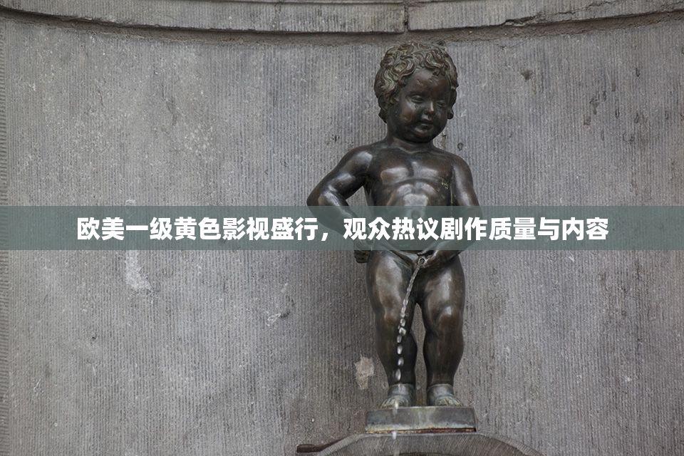 欧美一级黄色影视盛行，观众热议剧作质量与内容
