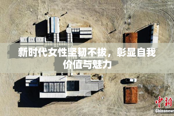 新时代女性坚韧不拔，彰显自我价值与魅力