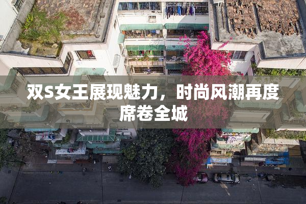 双S女王展现魅力，时尚风潮再度席卷全城