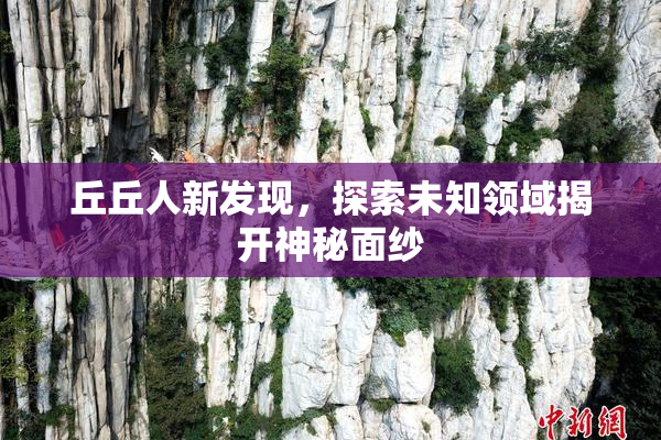丘丘人新发现，探索未知领域揭开神秘面纱