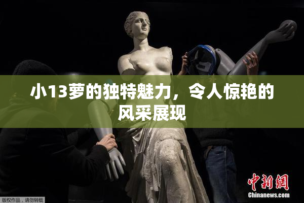 小13萝的独特魅力，令人惊艳的风采展现