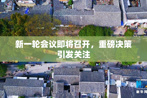 新一轮会议即将召开，重磅决策引发关注