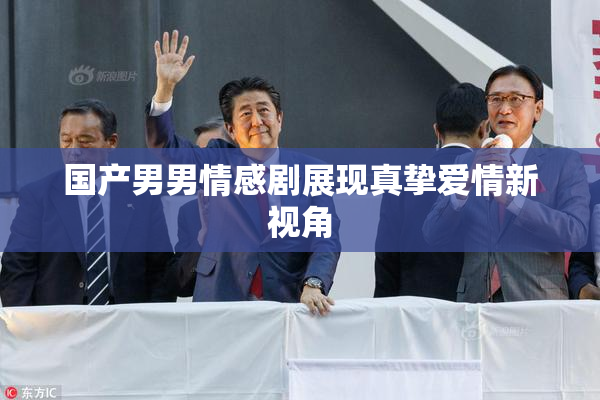国产男男情感剧展现真挚爱情新视角