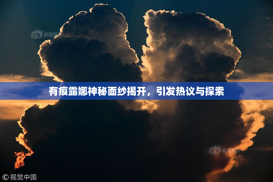 有痕露娜神秘面纱揭开，引发热议与探索