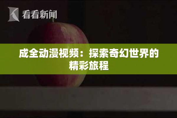 成全动漫视频：探索奇幻世界的精彩旅程