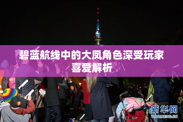 碧蓝航线中的大凤角色深受玩家喜爱解析