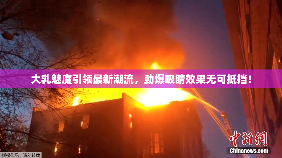 大乳魅魔引领最新潮流，劲爆吸睛效果无可抵挡！