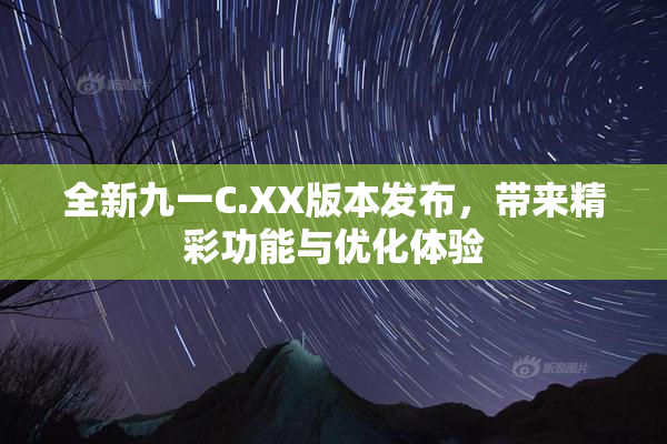 全新九一C.XX版本发布，带来精彩功能与优化体验