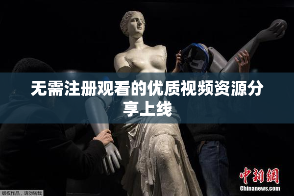无需注册观看的优质视频资源分享上线