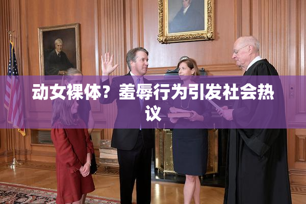 动女裸体？羞辱行为引发社会热议