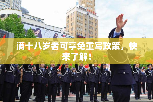 满十八岁者可享免重写政策，快来了解！