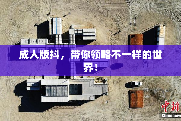 成人版抖，带你领略不一样的世界！