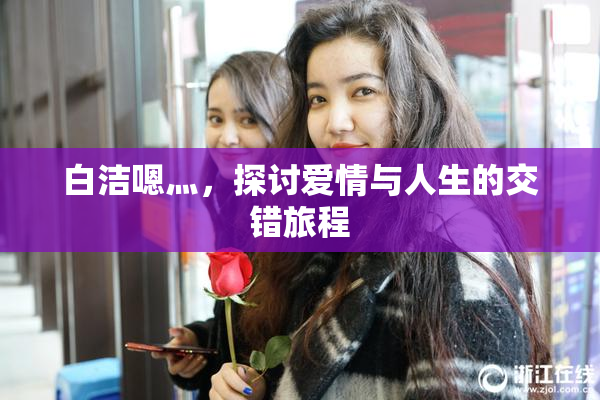 白洁嗯灬，探讨爱情与人生的交错旅程