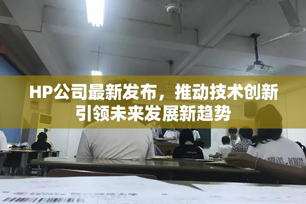 HP公司最新发布，推动技术创新引领未来发展新趋势
