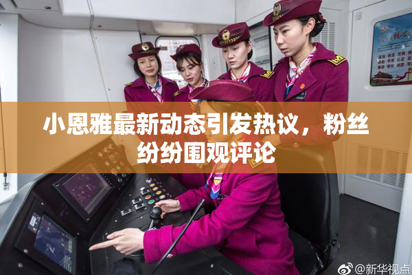 小恩雅最新动态引发热议，粉丝纷纷围观评论