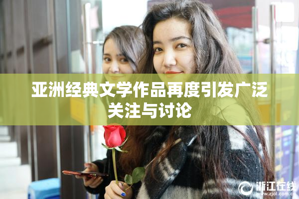 亚洲经典文学作品再度引发广泛关注与讨论