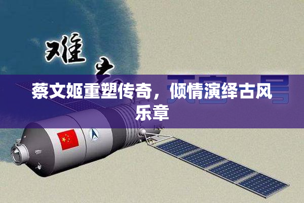 蔡文姬重塑传奇，倾情演绎古风乐章