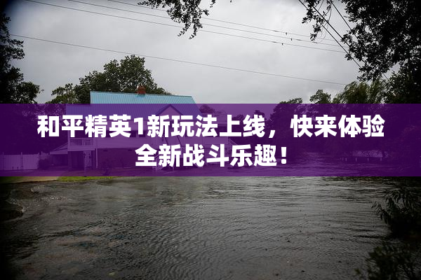 和平精英1新玩法上线，快来体验全新战斗乐趣！