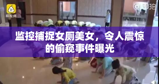 监控捕捉女厕美女，令人震惊的偷窥事件曝光