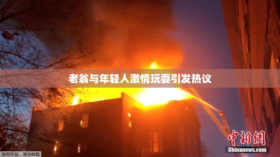 老翁与年轻人激情玩耍引发热议