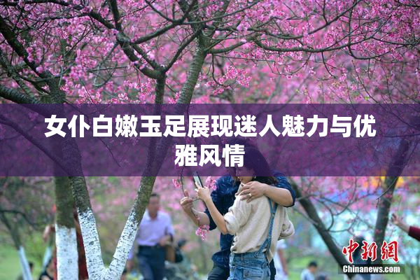 女仆白嫩玉足展现迷人魅力与优雅风情