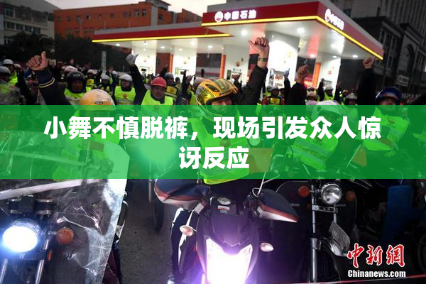 小舞不慎脱裤，现场引发众人惊讶反应