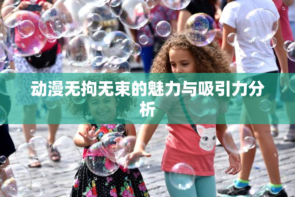 动漫无拘无束的魅力与吸引力分析