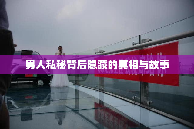 男人私秘背后隐藏的真相与故事
