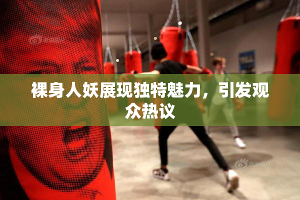 裸身人妖展现独特魅力，引发观众热议