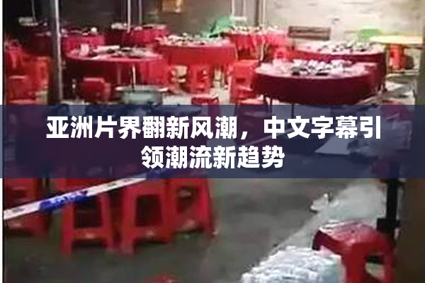 亚洲片界翻新风潮，中文字幕引领潮流新趋势