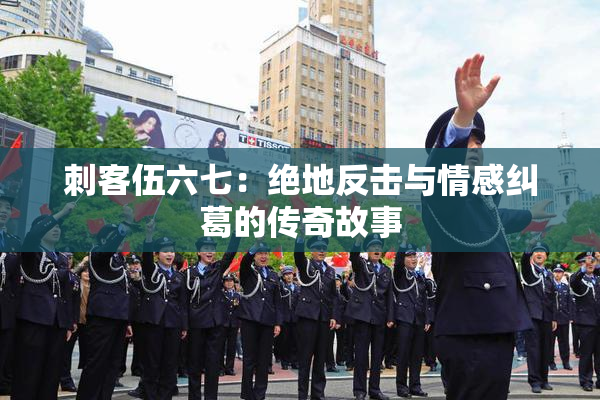 刺客伍六七：绝地反击与情感纠葛的传奇故事