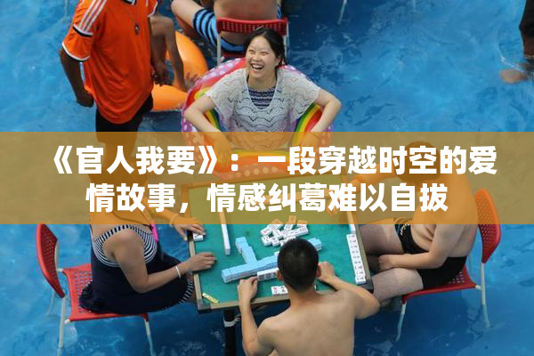 《官人我要》：一段穿越时空的爱情故事，情感纠葛难以自拔