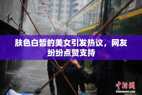 肤色白皙的美女引发热议，网友纷纷点赞支持