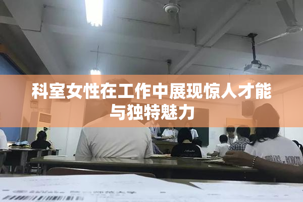 科室女性在工作中展现惊人才能与独特魅力