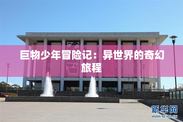 巨物少年冒险记：异世界的奇幻旅程