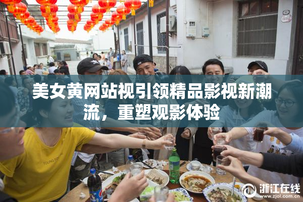 美女黄网站视引领精品影视新潮流，重塑观影体验