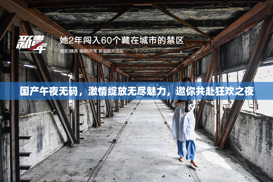 国产午夜无码，激情绽放无尽魅力，邀你共赴狂欢之夜