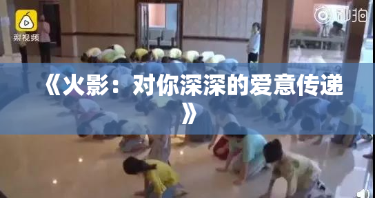 《火影：对你深深的爱意传递》
