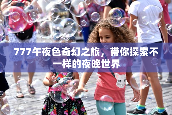 777午夜色奇幻之旅，带你探索不一样的夜晚世界