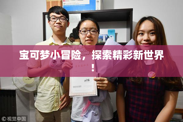 宝可梦小冒险，探索精彩新世界！